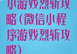 小游戏烈斩攻略(微信小程序游戏烈斩攻略)