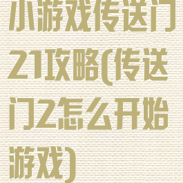 小游戏传送门21攻略(传送门2怎么开始游戏)