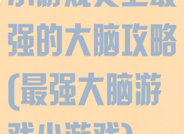 小游戏史上最强的大脑攻略(最强大脑游戏小游戏)