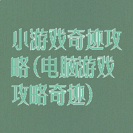 小游戏奇迹攻略(电脑游戏攻略奇迹)