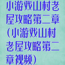 小游戏山村老屋攻略第二章(小游戏山村老屋攻略第二章视频)