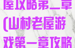 小游戏山村老屋攻略第二章(山村老屋游戏第一章攻略)
