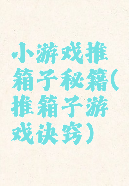 小游戏推箱子秘籍(推箱子游戏诀窍)