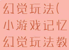 小游戏记忆幻觉玩法(小游戏记忆幻觉玩法教案)