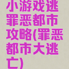 小游戏逃罪恶都市攻略(罪恶都市大逃亡)