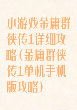 小游戏金庸群侠传1详细攻略(金庸群侠传1单机手机版攻略)