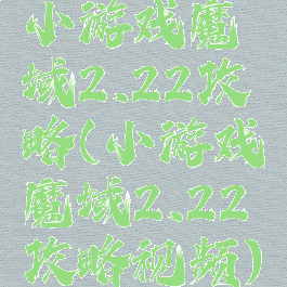 小游戏魔域2.22攻略(小游戏魔域2.22攻略视频)