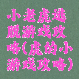 小老虎逃脱游戏攻略(虎的小游戏攻略)