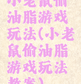 小老鼠偷油脂游戏玩法(小老鼠偷油脂游戏玩法教案)