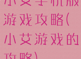 小艾手机版游戏攻略(小艾游戏的攻略)