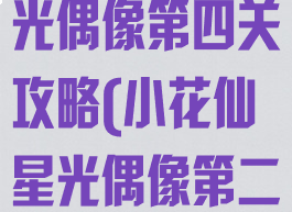 小花仙游戏星光偶像第四关攻略(小花仙星光偶像第二关三星攻略)