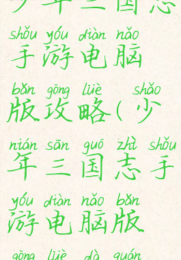 少年三国志手游电脑版攻略(少年三国志手游电脑版攻略大全)