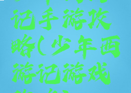 少年西游记手游攻略(少年西游记游戏攻略)