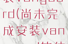 尚未完成安装vanguard(尚未完成安装vanguard软体不相容)