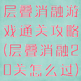 层叠消融游戏通关攻略(层叠消融20关怎么过)
