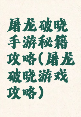 屠龙破晓手游秘籍攻略(屠龙破晓游戏攻略)