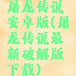 屠龙传说安卓版(屠龙传说最新破解版下载)