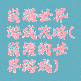 崩塌世界游戏攻略(崩溃的世界游戏)