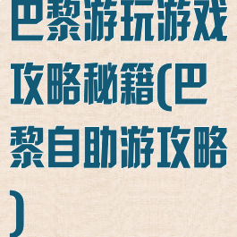 巴黎游玩游戏攻略秘籍(巴黎自助游攻略)