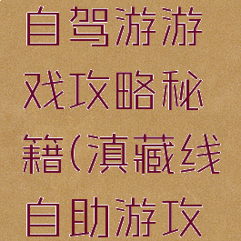 川滇藏线自驾游游戏攻略秘籍(滇藏线自助游攻略)