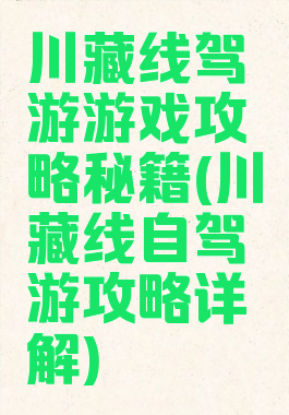 川藏线驾游游戏攻略秘籍(川藏线自驾游攻略详解)