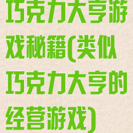 巧克力大亨游戏秘籍(类似巧克力大亨的经营游戏)