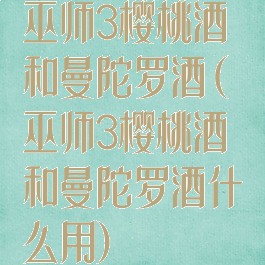 巫师3樱桃酒和曼陀罗酒(巫师3樱桃酒和曼陀罗酒什么用)