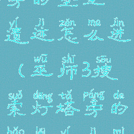 巫师3灯塔旁的堡垒遗迹怎么进(巫师3搜索灯塔旁的堡垒遗迹秘密宝藏)