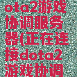 已连接至dota2游戏协调服务器(正在连接dota2游戏协调服务器)