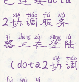 已连接dota2协调服务器正在登陆(dota2协调服务器)
