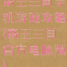 帝王三国手机游戏攻略(帝王三国官方电脑版)