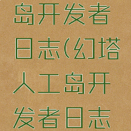 幻塔人工岛开发者日志(幻塔人工岛开发者日志奖励)