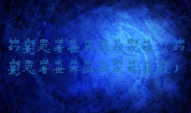 幻影忍者世界游戏攻略(幻影忍者世界游戏攻略视频)