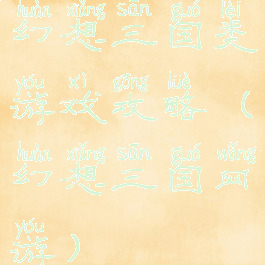 幻想三国类游戏攻略(幻想三国网游)