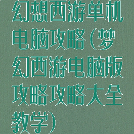 幻想西游单机电脑攻略(梦幻西游电脑版攻略攻略大全教学)