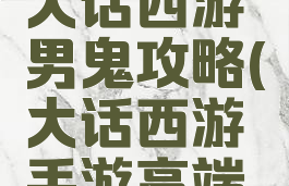 平民手游大话西游男鬼攻略(大话西游手游高端男鬼攻略)