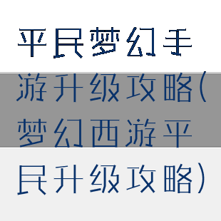 平民梦幻手游升级攻略(梦幻西游平民升级攻略)