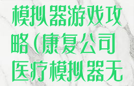 康复公司医疗模拟器游戏攻略(康复公司医疗模拟器无限金币版)