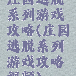 庄园逃脱系列游戏攻略(庄园逃脱系列游戏攻略视频)
