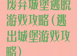 废弃城堡逃脱游戏攻略(逃出城堡游戏攻略)