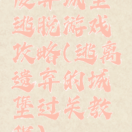 废弃城堡逃脱游戏攻略(逃离遗弃的城堡过关教程)