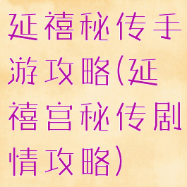 延禧秘传手游攻略(延禧宫秘传剧情攻略)