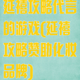 延禧攻略代言的游戏(延禧攻略赞助化妆品牌)