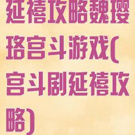 延禧攻略魏璎珞宫斗游戏(宫斗剧延禧攻略)