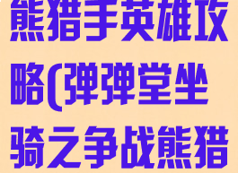 弹弹堂手游战熊猎手英雄攻略(弹弹堂坐骑之争战熊猎手怎么打)