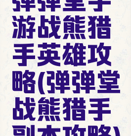 弹弹堂手游战熊猎手英雄攻略(弹弹堂战熊猎手副本攻略)