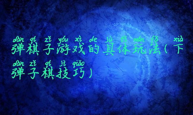 弹棋子游戏的具体玩法(下弹子棋技巧)