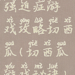 强迫症游戏攻略切西瓜(切西瓜游戏秘诀)