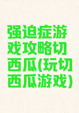 强迫症游戏攻略切西瓜(玩切西瓜游戏)