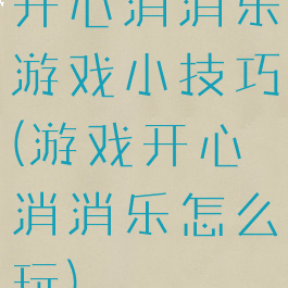 开心消消乐游戏小技巧(游戏开心消消乐怎么玩)